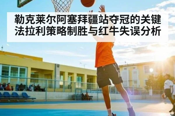 勒克莱尔阿塞拜疆站夺冠的关键 法拉利策略制胜与红牛失误分析