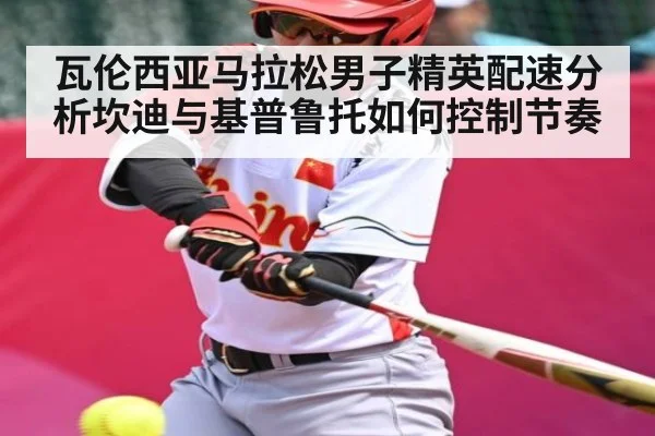 瓦伦西亚马拉松男子精英配速分析坎迪与基普鲁托如何控制节奏（kaiyun）